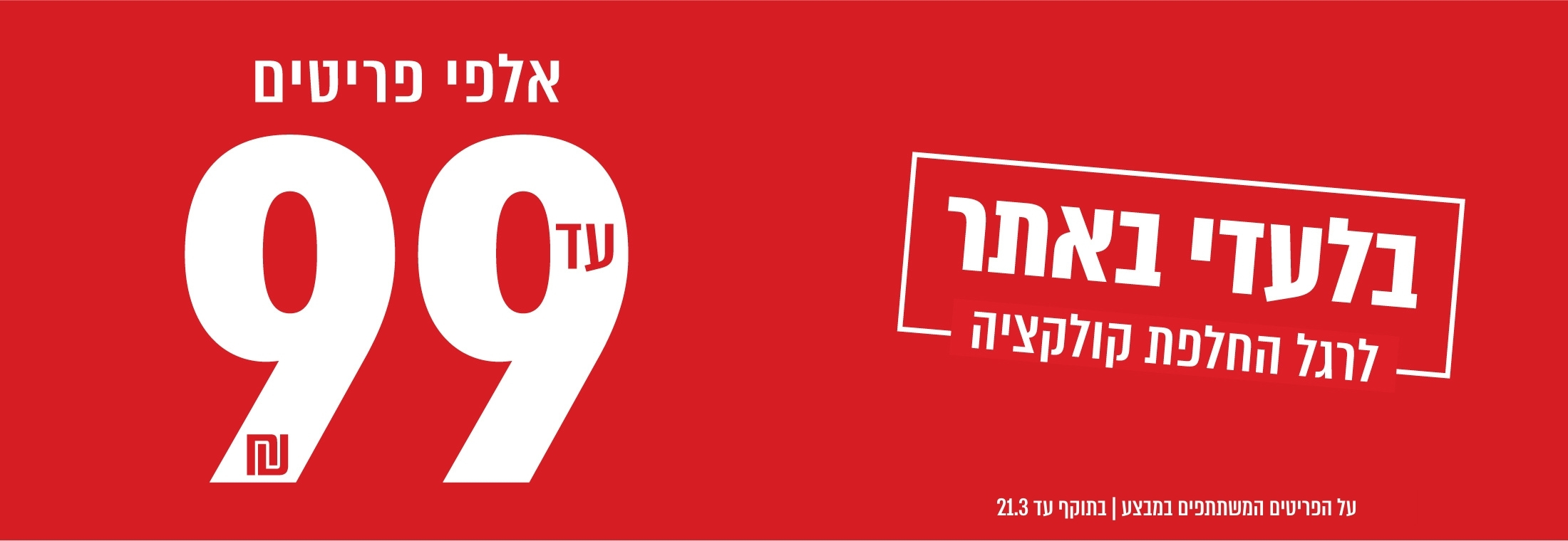 פיינל סייל - אלפי פריטים עד 99 ש"ח